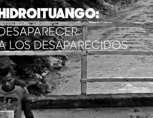 Hidroituango: desaparecer a los desaparecidos